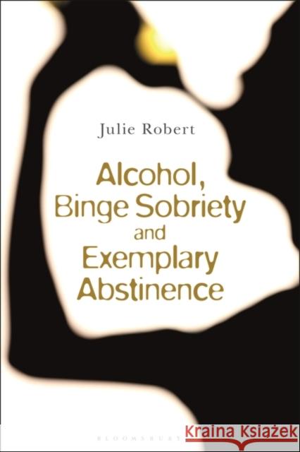 Alcohol, Binge Sobriety and Exemplary Abstinence Julie Robert 9781350301290 Bloomsbury Publishing PLC - książka