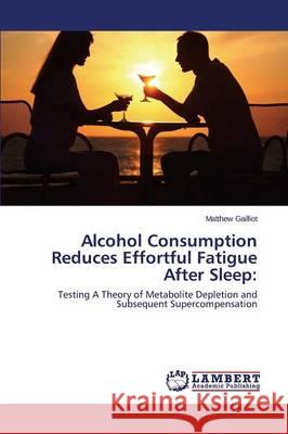 Alcohol Consumption Reduces Effortful Fatigue After Sleep Gailliot Matthew 9783846544259 LAP Lambert Academic Publishing - książka