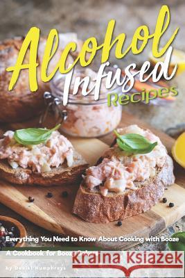 Alcohol-Infused Recipes: Everything You Need to Know about Cooking with Booze Daniel Humphreys 9781794654372 Independently Published - książka