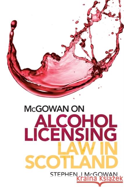 Alcohol Licensing Law in Scotland: A Practical Guide Stephen J. McGowan 9781474473910 Edinburgh University Press - książka