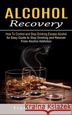 Alcohol Recovery: How to Control and Stop Drinking Excess Alcohol (An Easy Guide to Stop Drinking and Recover From Alcohol Addiction) Tiana Wygant 9781774853467 Simon Dough - książka