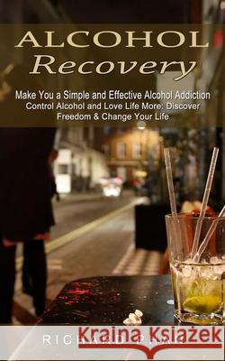 Alcohol Recovery: Make You a Simple and Effective Alcohol Addiction (Control Alcohol and Love Life More: Discover Freedom & Change Your Richard Phan 9781774853795 Tyson Maxwell - książka