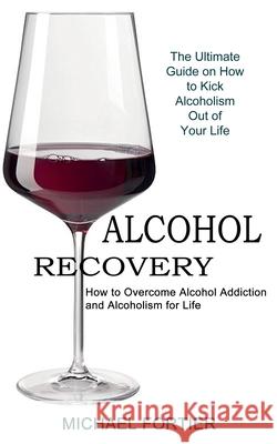 Alcohol Recovery: The Ultimate Guide on How to Kick Alcoholism Out of Your Life (How to Overcome Alcohol Addiction and Alcoholism for Li Michael Fortier 9781990373381 Tomas Edwards - książka