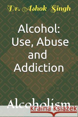 Alcohol: Use, Abuse and Addiction: Alcoholism Ashok Singh 9781790571666 Independently Published - książka