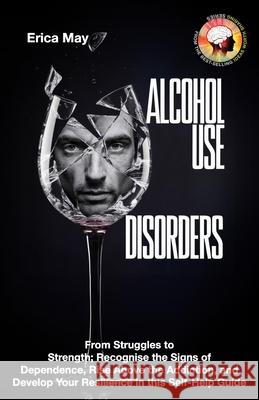 Alcohol Use Disorders: From Struggles to Strength; Recognise the Signs of Dependence, Rise Above the Addiction, and Develop Your Resilience in this Self-Help Guide Erica May 9798334193031 Independently Published - książka