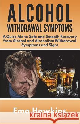 Alcohol Withdrawal Symptoms: A Quick Aid to Safe and Smooth Recovery from Alcohol and Alcoholism Withdrawal Symptoms Ema Hawkins 9781983265259 Independently Published - książka