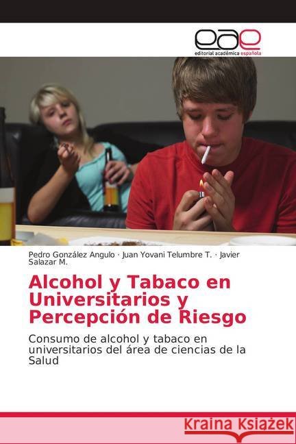 Alcohol y Tabaco en Universitarios y Percepción de Riesgo : Consumo de alcohol y tabaco en universitarios del área de ciencias de la Salud González Angulo, Pedro; Telumbre T., Juan Yovani; Salazar M., Javier 9786139407453 Editorial Académica Española - książka