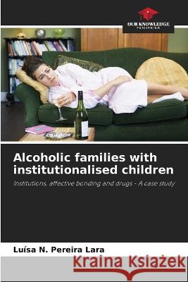 Alcoholic families with institutionalised children Luisa N Pereira Lara   9786205934715 Our Knowledge Publishing - książka