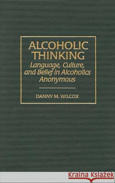 Alcoholic Thinking: Language, Culture, and Belief in Alcoholics Anonymous Wilcox, Danny M. 9780275960490 Praeger Publishers - książka