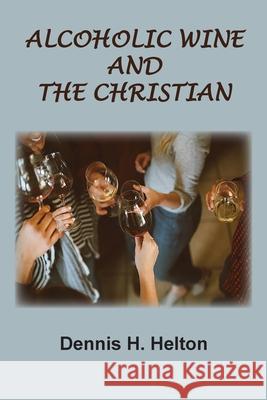 Alcoholic Wine and the Christian Dennis H Helton 9781736534403 Old Paths Publications, Inc - książka