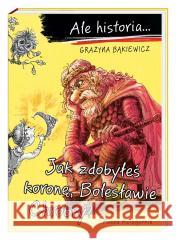 Ale historia... Jak zdobyłeś koronę, Bolesławie... Grażyna Bąkiewicz, Artur Nowicki 9788310137500 Nasza Księgarnia - książka