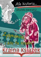 Ale historia Zygmuncie, i kto tu rządzi? Grażyna Bąkiewicz, Artur Nowicki 9788310140449 Nasza Księgarnia - książka