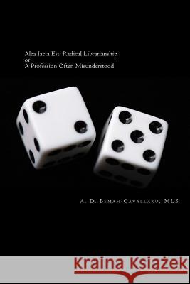 Alea Iacta Est: Radical Librarianship or A Profession Often Misunderstood Beman-Cavallaro Mls, A. D. 9781511543552 Createspace Independent Publishing Platform - książka