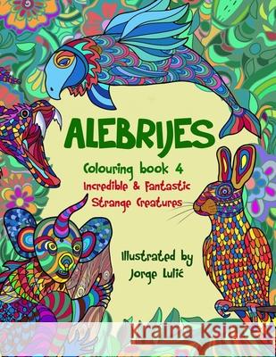 Alebrijes Colouring book 4 Incredible & Fantastic Strange Creatures: Incredible & Fantastic Strange Creatures Jorge Lulic 9781671814035 Independently Published - książka