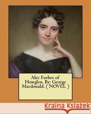 Alec Forbes of Howglen. By: George Macdonald. ( NOVEL ) MacDonald, George 9781546372721 Createspace Independent Publishing Platform - książka