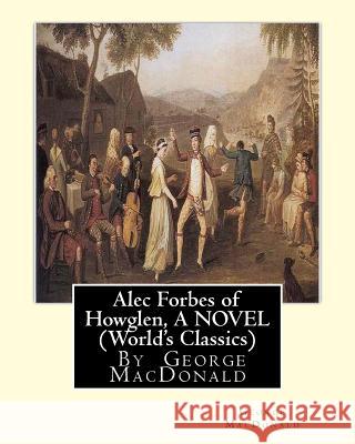 Alec Forbes of Howglen, By George MacDonald A NOVEL (World's Classics) MacDonald, George 9781535439534 Createspace Independent Publishing Platform - książka