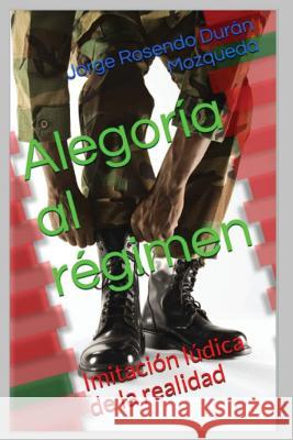 Alegoria al regimen: Imitacion ludica de la realidad Mozqueda, Jorge Rosendo Duran 9781534944923 Createspace Independent Publishing Platform - książka