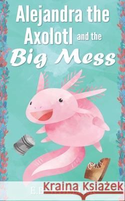 Alejandra the Axolotl and the Big Mess E B Wheeler 9781736041116 Rowan Ridge Press - książka