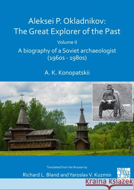 Aleksei P. Okladnikov: The Great Explorer of the Past. Volume 2: A Biography of a Soviet Archaeologist (1960s - 1980s) Konopatskii, Aleksander K. 9781789697070 Archaeopress - książka