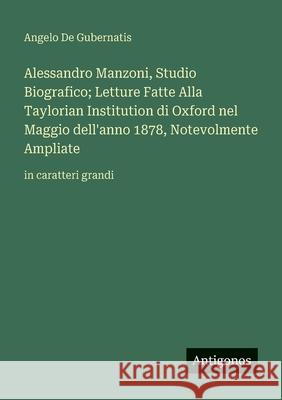 Alessandro Manzoni, Studio Biografico; Letture Fatte Alla Taylorian Institution di Oxford nel Maggio dell'anno 1878, Notevolmente Ampliate: in caratte Angelo D 9783388088594 Antigonos Verlag - książka