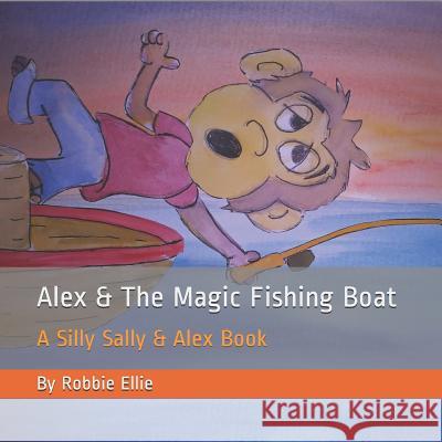 Alex & the Magic Fishing Boat: A Silly Sally & Alex Book Robbie Ellie 9781719984409 Independently Published - książka