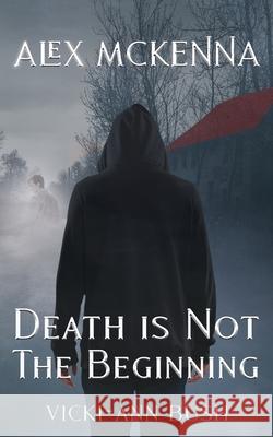 Alex McKenna Death is Not the Beginning Vicki-Ann Bush 9781965648032 Creative James Media - książka