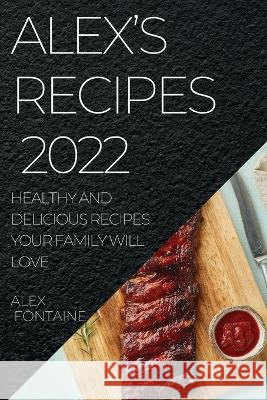 Alex's Recipes 2022: Healthy and Delicious Recipes Your Family Will Love Alex Fontaine   9781804507810 Alex Southgate - książka