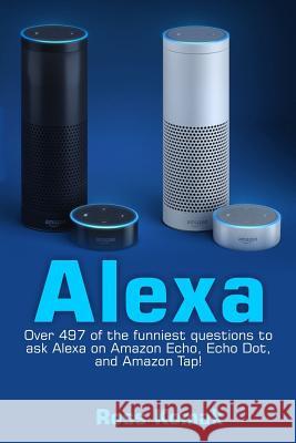 Alexa: Over 497 of the Funniest Questions to Ask Alexa on Amazon Echo, Echo Dot, and Amazon Tap! Ross Komak 9781542608404 Createspace Independent Publishing Platform - książka