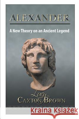 Alexander: A New Theory on an Ancient Legend Lucy Caxton Brown 9781785070174 New Generation Publishing - książka