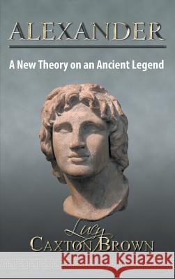 Alexander: A New Theory on an Ancient Legend Lucy Caxton Brown 9781785070181 New Generation Publishing - książka