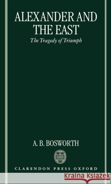 Alexander and the East: The Tragedy of Triumph Bosworth, Albert Brian 9780198149910 Oxford University Press, USA - książka