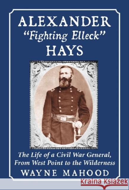 Alexander Fighting Elleck Hays: The Life of a Civil War General, from West Point to the Wilderness Mahood, Wayne 9780786461059 McFarland & Company - książka