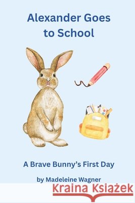 Alexander Goes to School: A Brave Bunny's First Day Wagner, Madeleine M. 9798294619879 Independently Published - książka