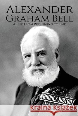 Alexander Graham Bell: A Life From Beginning to End Hourly History 9781981915644 Createspace Independent Publishing Platform - książka
