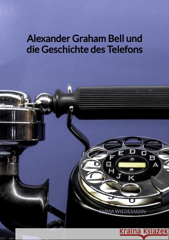 Alexander Graham Bell und die Geschichte des Telefons Wiedemann, Emma 9783347945395 Jaltas Books - książka