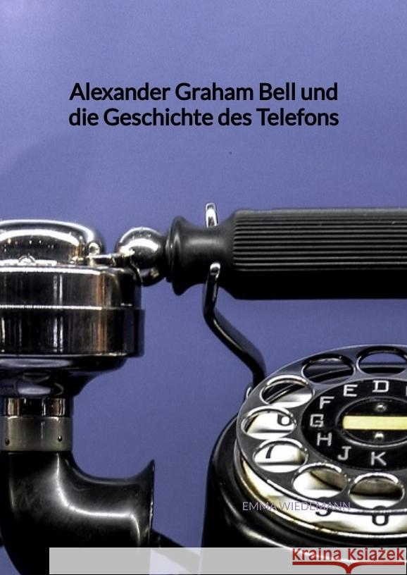 Alexander Graham Bell und die Geschichte des Telefons Wiedemann, Emma 9783347945401 Jaltas Books - książka