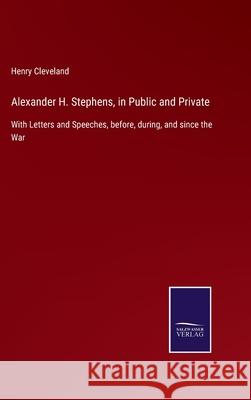 Alexander H. Stephens, in Public and Private: With Letters and Speeches, before, during, and since the War Henry Cleveland 9783752559279 Salzwasser-Verlag - książka