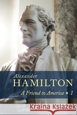 Alexander Hamilton: A Friend to America: Volume 1 Dianne L. Durante 9780974589947 Forgotten Delights - książka