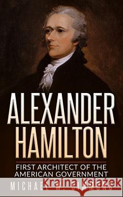 Alexander Hamilton: First Architect Of The American Government Simmons, Michael W. 9781535314398 Createspace Independent Publishing Platform - książka