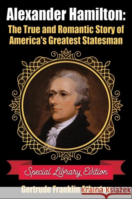 Alexander Hamilton: The True and Romantic Story of America's Greatest Statesman Gertrude Franklin Atherton 9781936828593 Library House Books - książka