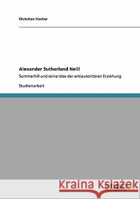 Alexander Sutherland Neill : Summerhill und seine Idee der antiautoritären Erziehung Christian Fischer 9783640115297 Grin Verlag - książka