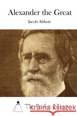 Alexander the Great Jacob Abbott The Perfect Library 9781508719557 Createspace - książka