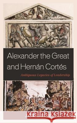 Alexander the Great and Hernán Cortés: Ambiguous Legacies of Leadership Lyons, Justin D. 9781498505291 Lexington Books - książka