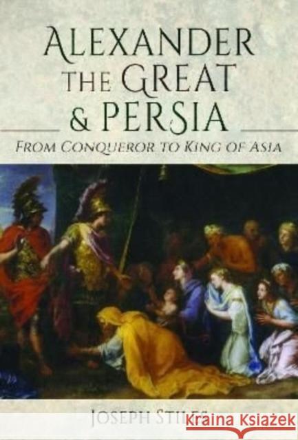 Alexander the Great and Persia: From Conqueror to King of Asia Stiles, Joseph 9781399094412 Pen & Sword Books Ltd - książka