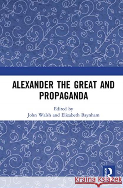 Alexander the Great and Propaganda Elizabeth Baynham John Walsh 9781138079106 Routledge - książka