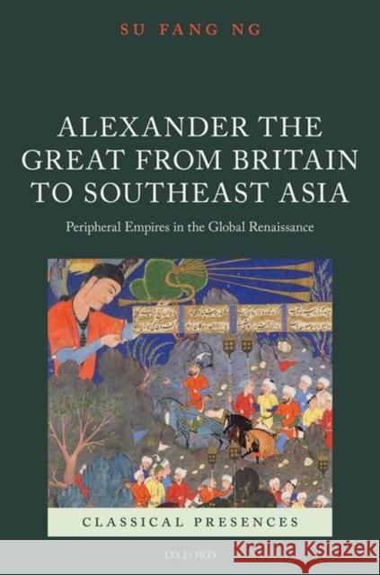 Alexander the Great from Britain to Southeast Asia: Peripheral Empires in the Global Renaissance Ng, Su Fang 9780198777687  - książka