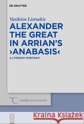 Alexander the Great in Arrian's >Anabasis: A Literary Portrait Liotsakis, Vasileios 9783110658736 de Gruyter - książka