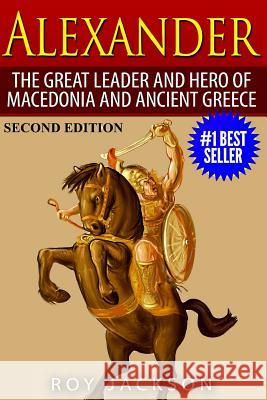 Alexander: The Great Leader and Hero of Macedonia and Ancient Greece Roy Jackson (Freelance Researcher UK) 9781514695821 Createspace Independent Publishing Platform - książka