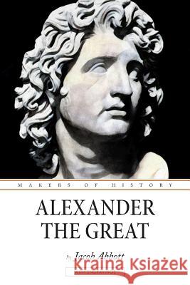 Alexander the Great: Makers of History Jacob Abbott 9781537164199 Createspace Independent Publishing Platform - książka