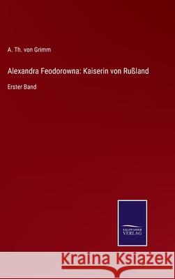 Alexandra Feodorowna: Kaiserin von Rußland: Erster Band A Th Von Grimm 9783752547979 Salzwasser-Verlag - książka